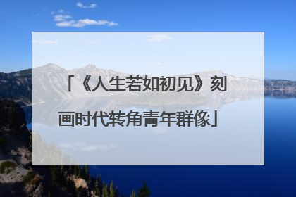 《人生若如初见》刻画时代转角青年群像
