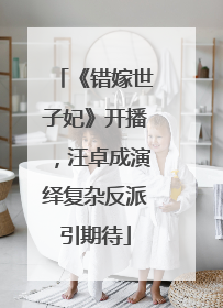 《错嫁世子妃》开播，汪卓成演绎复杂反派引期待