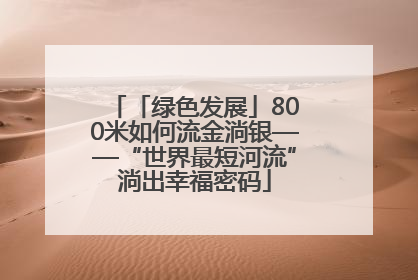 「绿色发展」800米如何流金淌银——“世界最短河流”淌出幸福密码