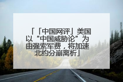 「中国网评」美国以“中国威胁论”为由强索军费，将加速北约分崩离析