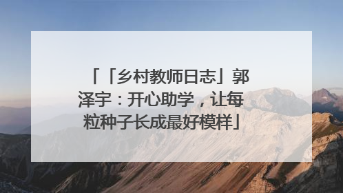 「乡村教师日志」郭泽宇：开心助学，让每粒种子长成最好模样