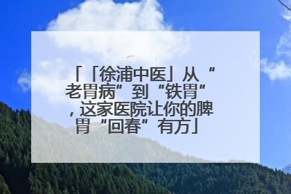 「徐浦中医」从“老胃病”到“铁胃”，这家医院让你的脾胃“回春”有方