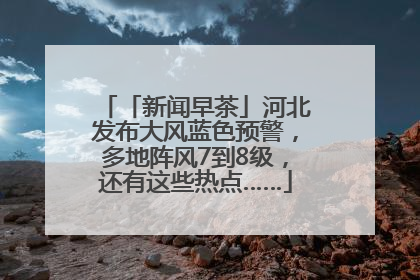 「新闻早茶」河北发布大风蓝色预警，多地阵风7到8级，还有这些热点……