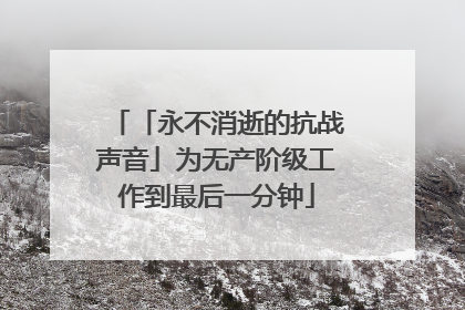 「永不消逝的抗战声音」为无产阶级工作到最后一分钟