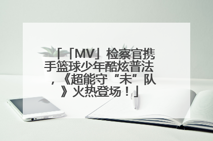 「MV」检察官携手篮球少年酷炫普法，《超能守“未”队》火热登场！