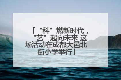 “科”燃新时代，“艺”起向未来 这场活动在成都大邑北街小学举行
