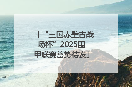 “三国赤壁古战场杯”2025围甲联赛蓄势待发