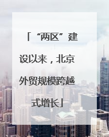 “两区”建设以来，北京外贸规模跨越式增长
