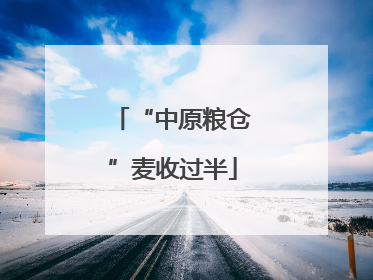 “中原粮仓”麦收过半