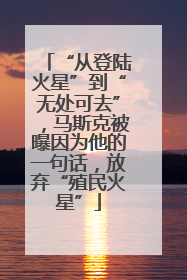 “从登陆火星”到“无处可去”，马斯克被曝因为他的一句话，放弃“殖民火星”
