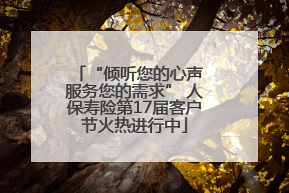 “倾听您的心声 服务您的需求” 人保寿险第17届客户节火热进行中