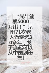 “光牛筋就5000万串！”岳阳71岁老人做烧烤30多年，签子连起可以从中国到秘鲁
