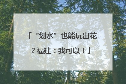 “划水”也能玩出花？福建：我可以！