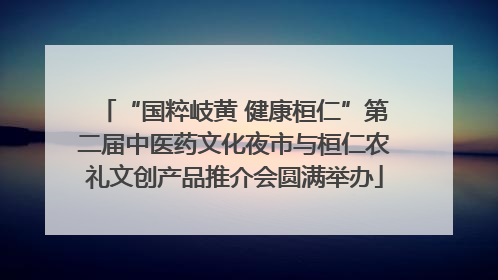 “国粹岐黄 健康桓仁”第二届中医药文化夜市与桓仁农礼文创产品推介会圆满举办