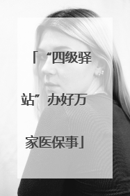 “四级驿站”办好万家医保事
