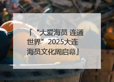 “大爱海员 连通世界”2025大连海员文化周启幕