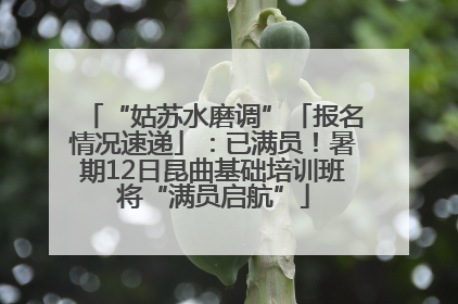 “姑苏水磨调”「报名情况速递」：已满员！暑期12日昆曲基础培训班将“满员启航”