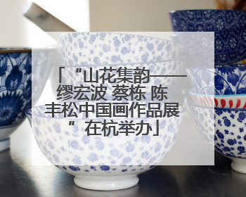 “山花集韵——缪宏波 蔡栋 陈丰松中国画作品展”在杭举办