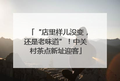 “店里样儿没变，还是老味道”！中关村茶点新址迎客