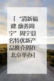 “清新福建 康养周宁”周宁县名特优新产品推介周在北京举办