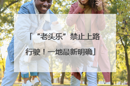 “老头乐”禁止上路行驶！一地最新明确