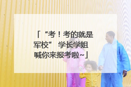 “考！考的就是军校” 学长学姐喊你来报考啦~