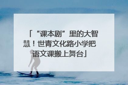 “课本剧”里的大智慧！世青文化路小学把语文课搬上舞台