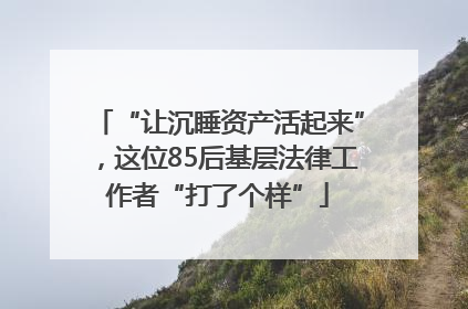 “让沉睡资产活起来”，这位85后基层法律工作者“打了个样”