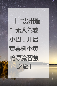 “贵州造”无人驾驶小巴，开启黄果树小黄鸭漂流智慧之旅