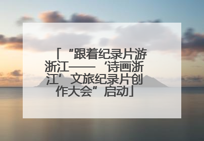 “跟着纪录片游浙江——‘诗画浙江’文旅纪录片创作大会”启动