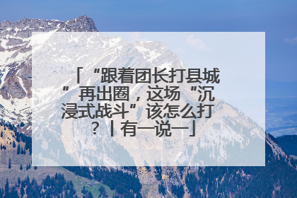 “跟着团长打县城”再出圈，这场“沉浸式战斗”该怎么打？丨有一说一