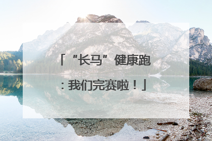 “长马”健康跑：我们完赛啦！