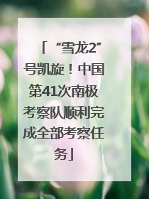 “雪龙2”号凯旋！中国第41次南极考察队顺利完成全部考察任务
