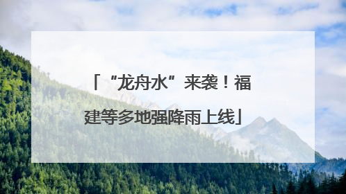 “龙舟水”来袭！福建等多地强降雨上线