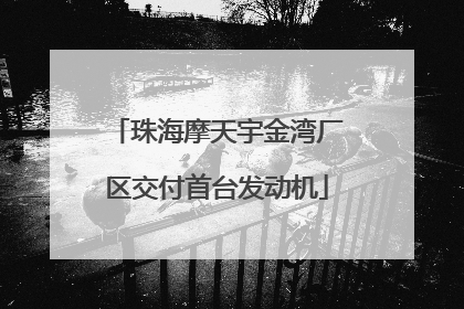 珠海摩天宇金湾厂区交付首台发动机