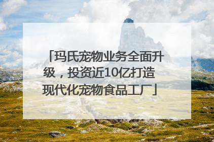 玛氏宠物业务全面升级，投资近10亿打造现代化宠物食品工厂