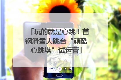 玩的就是心跳！首钢滑雪大跳台“顽酷心跳塔”试运营