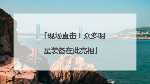 现场直击！众多明星装备在此亮相