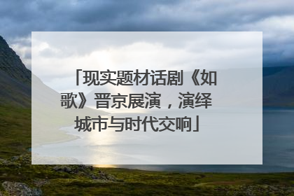 现实题材话剧《如歌》晋京展演，演绎城市与时代交响