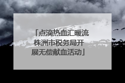 点滴热血汇暖流 株洲市税务局开展无偿献血活动