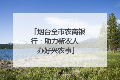 烟台全市农商银行：助力新农人 办好兴农事