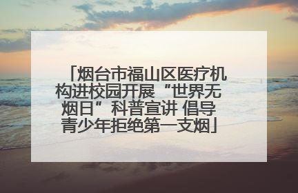 烟台市福山区医疗机构进校园开展“世界无烟日”科普宣讲 倡导青少年拒绝第一支烟