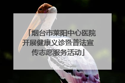 烟台市莱阳中心医院开展健康义诊暨普法宣传志愿服务活动