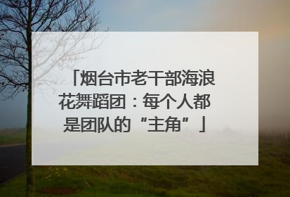 烟台市老干部海浪花舞蹈团：每个人都是团队的“主角”