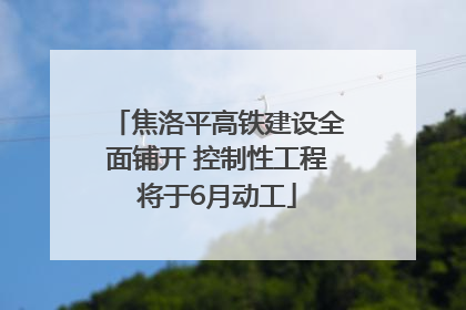焦洛平高铁建设全面铺开 控制性工程将于6月动工
