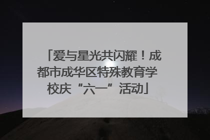爱与星光共闪耀！成都市成华区特殊教育学校庆“六一”活动