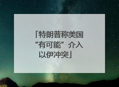 特朗普称美国“有可能”介入以伊冲突