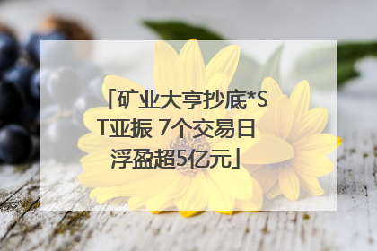 矿业大亨抄底*ST亚振 7个交易日浮盈超5亿元