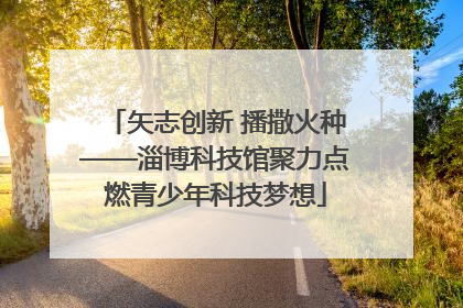 矢志创新 播撒火种——淄博科技馆聚力点燃青少年科技梦想