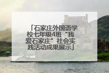 石家庄外国语学校七年级4班“我爱石家庄”社会实践活动成果展示